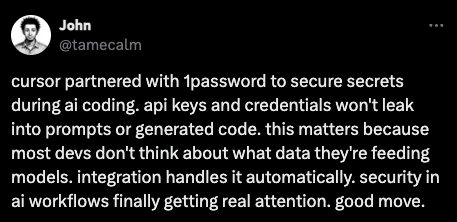 X post by @tamecalm: cursor partnered with 1password to secure secrets during ai coding. api keys and credentials won't leak into prompts or generated code. this matters because most devs don't think about what data they're feeding models. integration handles it automatically. security in ai workflows finally getting real attention. good move.